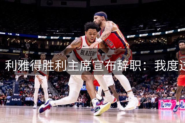 利雅得胜利主席宣布辞职：我度过了一段难以忘怀的时光