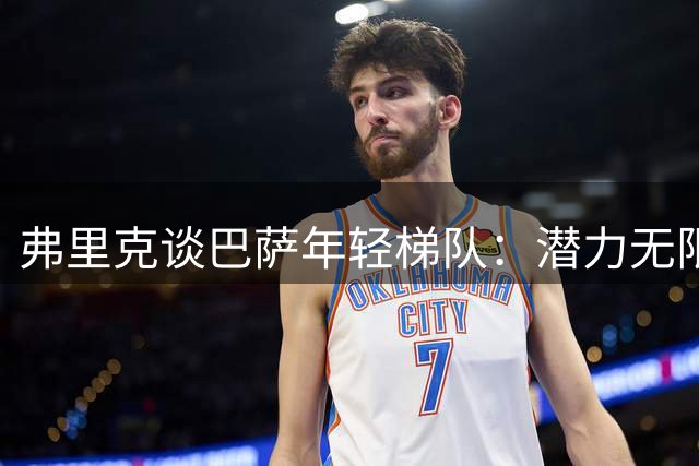 弗里克谈巴萨年轻梯队：潜力无限但仍需磨练 期待戈登带来战术变革