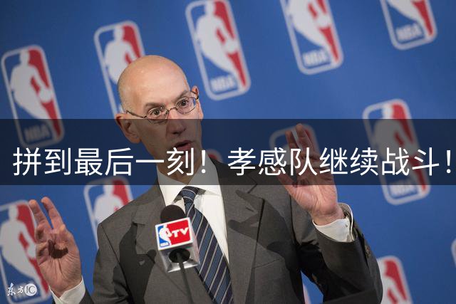拼到最后一刻！孝感队继续战斗！