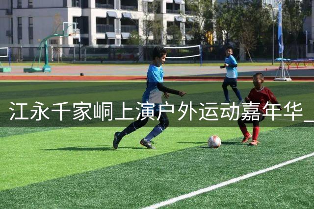 江永千家峒上演户外运动嘉年华 青少年挑战赛成全国露营大会亮点