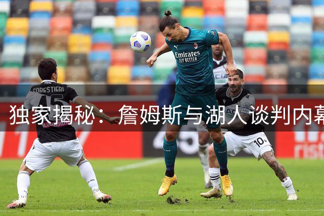 独家揭秘：詹姆斯与湖人谈判内幕曝光 顶薪博弈背后暗藏玄机