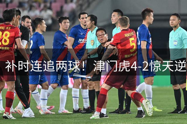 补时连追两球！津门虎4-2惊天逆转创纪录 泰山换帅立竿见影终结连败