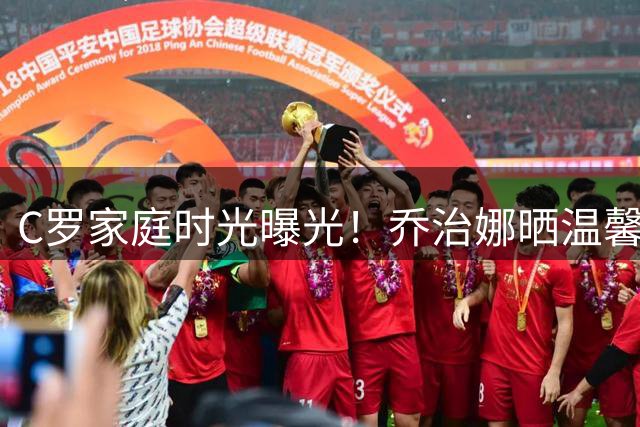 C罗家庭时光曝光！乔治娜晒温馨亲子高尔夫教学瞬间