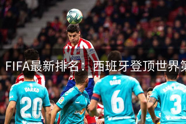 FIFA最新排名：西班牙登顶世界第一 挪威成最大黑马