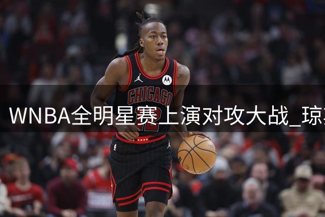WNBA全明星赛上演对攻大战 琼斯准三双率队力克对手夺MVP